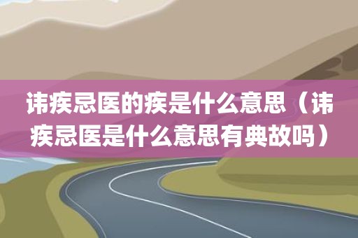 讳疾忌医的疾是什么意思（讳疾忌医是什么意思有典故吗）