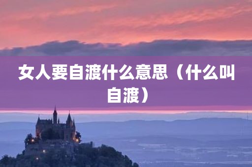 女人要自渡什么意思（什么叫自渡）