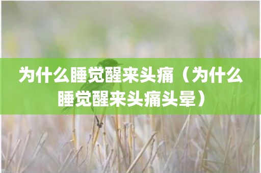 为什么睡觉醒来头痛（为什么睡觉醒来头痛头晕）