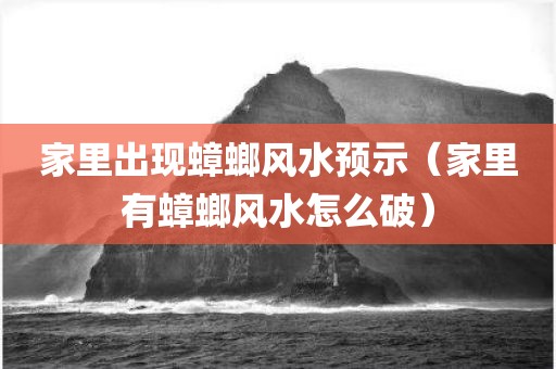家里出现蟑螂风水预示（家里有蟑螂风水怎么破）