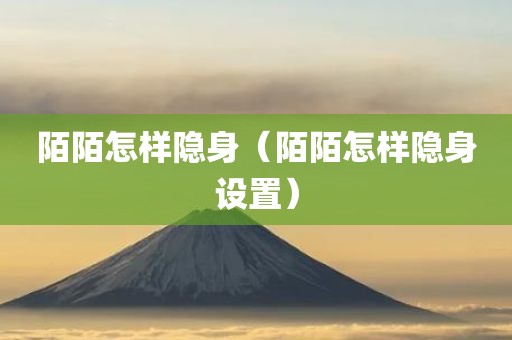 陌陌怎样隐身（陌陌怎样隐身设置）