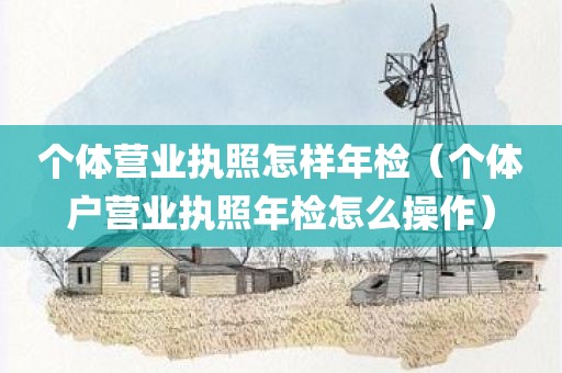 个体营业执照怎样年检（个体户营业执照年检怎么操作）