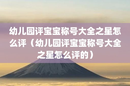 幼儿园评宝宝称号大全之星怎么评（幼儿园评宝宝称号大全之星怎么评的）