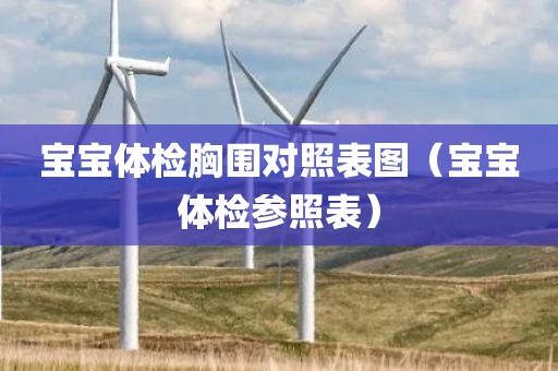 宝宝体检胸围对照表图（宝宝体检参照表）