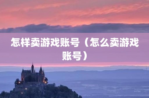 怎样卖游戏账号（怎么卖游戏账号）