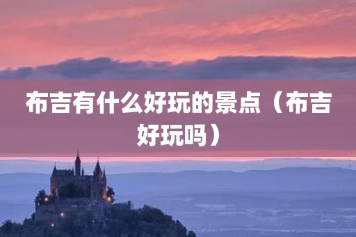 布吉有什么好玩的景点（布吉好玩吗）