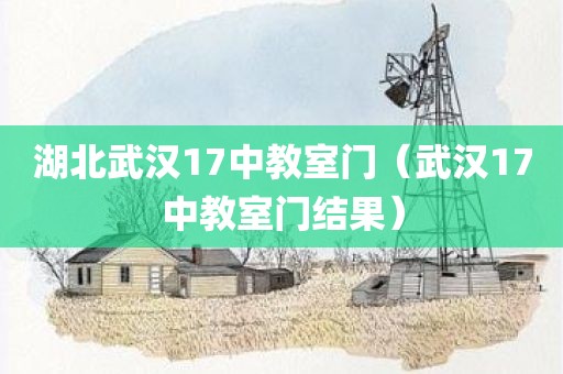 湖北武汉17中教室门（武汉17中教室门结果）