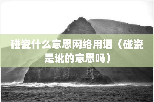 碰瓷什么意思网络用语（碰瓷是讹的意思吗）