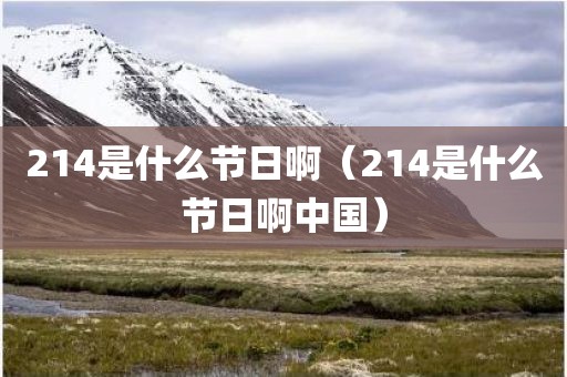 214是什么节日啊(214是什么节日啊中国) 214是什么节日啊(214是什么节日啊中国)