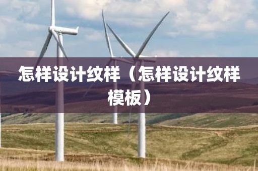 怎样设计纹样（怎样设计纹样模板）