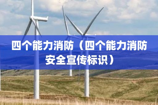 四个能力消防（四个能力消防安全宣传标识）