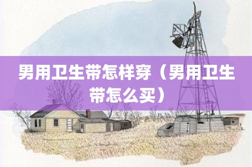 男用卫生带怎样穿（男用卫生带怎么买）