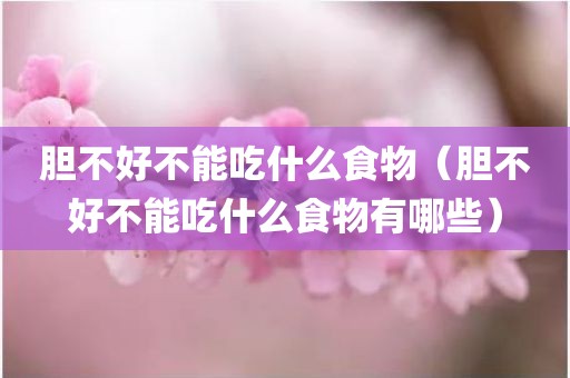 胆不好不能吃什么食物（胆不好不能吃什么食物有哪些）