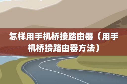 怎样用手机桥接路由器（用手机桥接路由器方法）