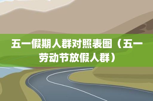 五一假期人群对照表图（五一劳动节放假人群）