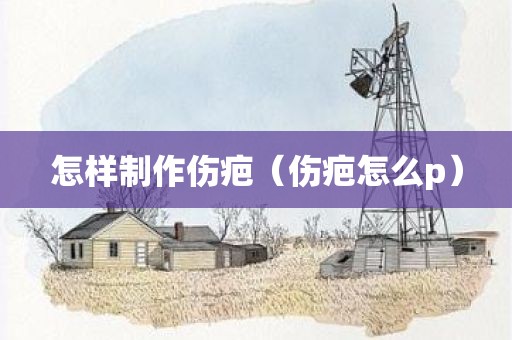 怎样制作伤疤（伤疤怎么p）