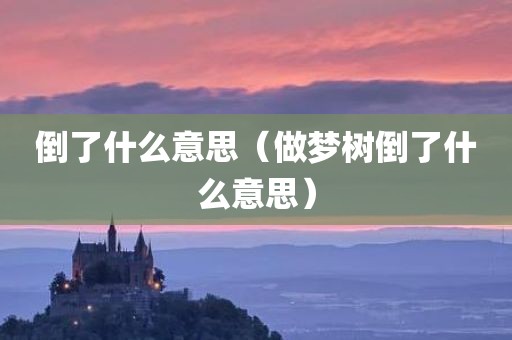 倒了什么意思（做梦树倒了什么意思）