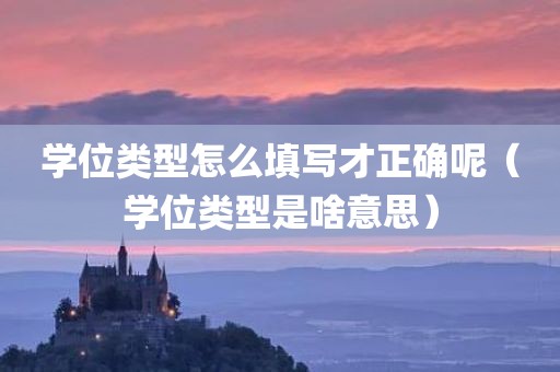 学位类型怎么填写才正确呢（学位类型是啥意思）