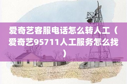 爱奇艺客服电话怎么转人工（爱奇艺95711人工服务怎么找）