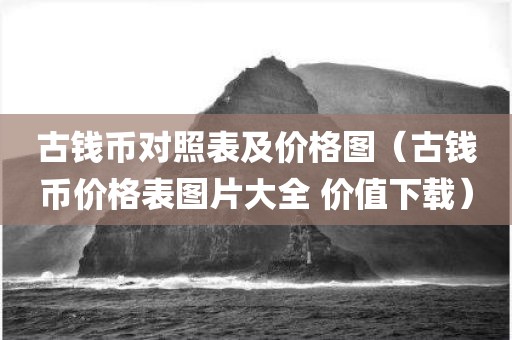 古钱币对照表及价格图（古钱币价格表图片大全 价值下载）