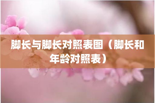 脚长与脚长对照表图（脚长和年龄对照表）