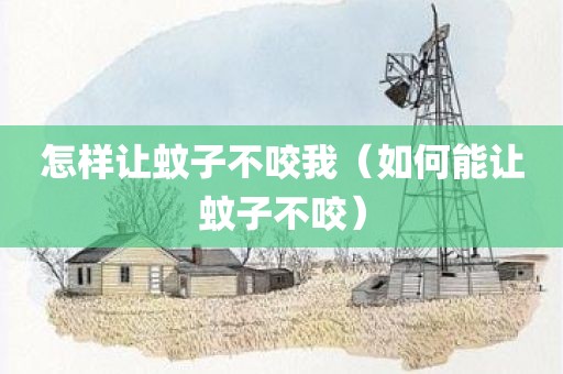 怎样让蚊子不咬我（如何能让蚊子不咬）