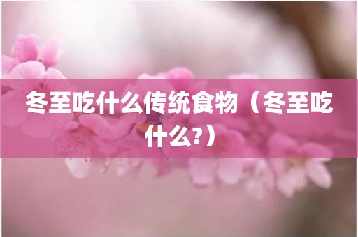冬至吃什么传统食物(冬至吃什么?)