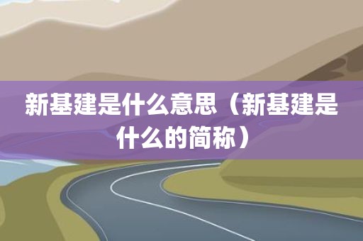 新基建是什么意思（新基建是什么的简称）