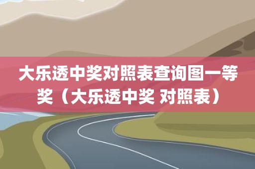 大乐透中奖对照表查询图一等奖(大乐透中奖 对照表)