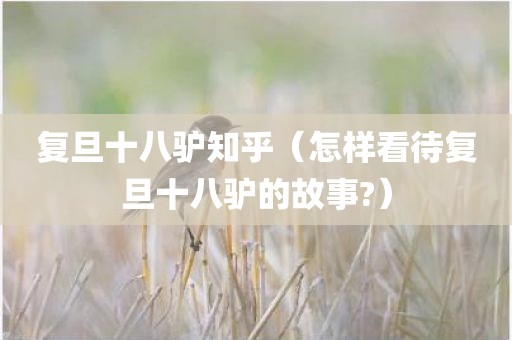 复旦十八驴知乎（怎样看待复旦十八驴的故事?）