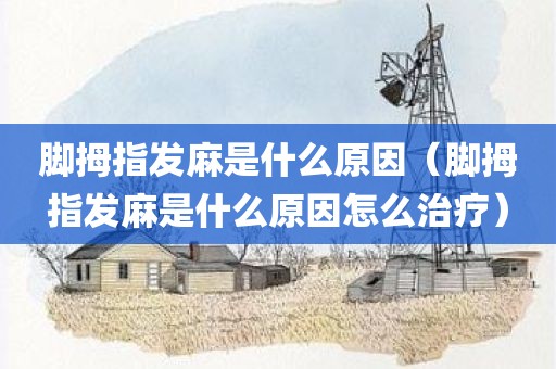 脚拇指发麻是什么原因（脚拇指发麻是什么原因怎么治疗）