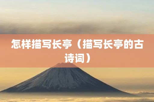 怎样描写长亭（描写长亭的古诗词）