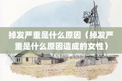 掉发严重是什么原因(掉发严重是什么原因造成的女性)