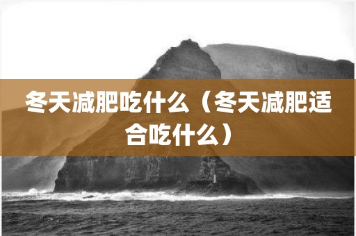 冬天减肥吃什么（冬天减肥适合吃什么）