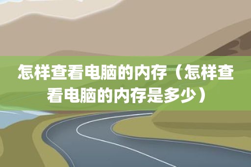 怎样查看电脑的内存（怎样查看电脑的内存是多少）