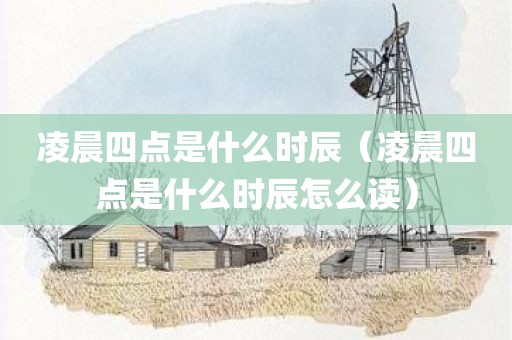 凌晨四点是什么时辰(凌晨四点是什么时辰怎么读)