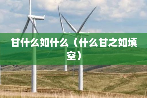 甘什么如什么（什么甘之如填空）