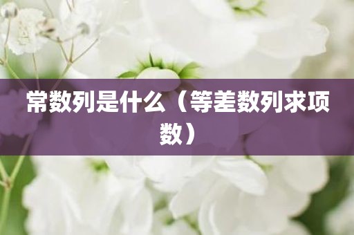 常数列是什么（等差数列求项数）