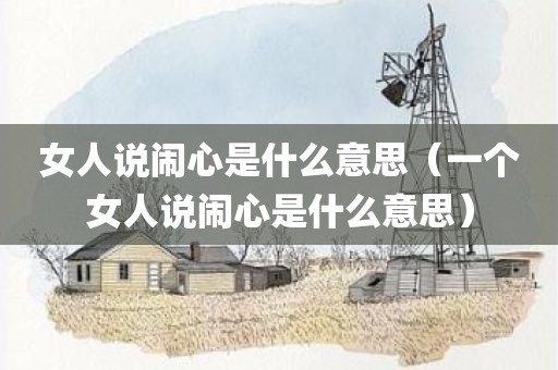 女人说闹心是什么意思（一个女人说闹心是什么意思）