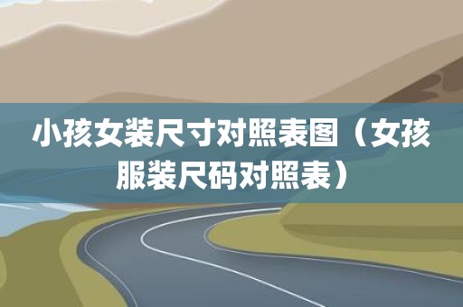 小孩女装尺寸对照表图（女孩服装尺码对照表）