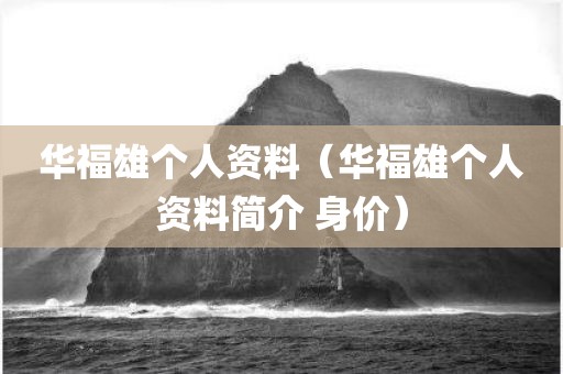 华福雄个人资料（华福雄个人资料简介 身价）