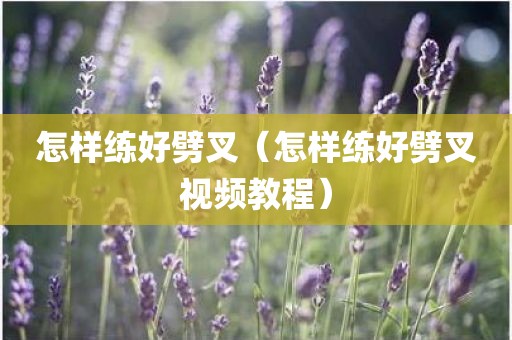 怎样练好劈叉（怎样练好劈叉视频教程）