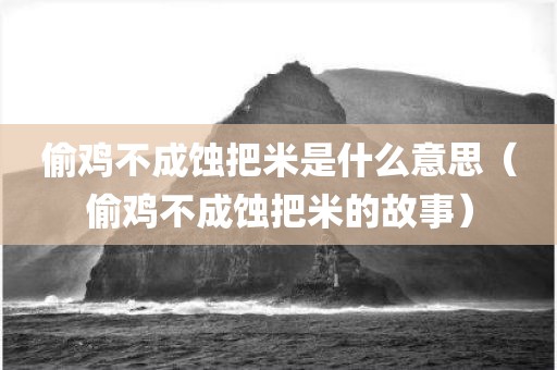 偷鸡不成蚀把米是什么意思（偷鸡不成蚀把米的故事）