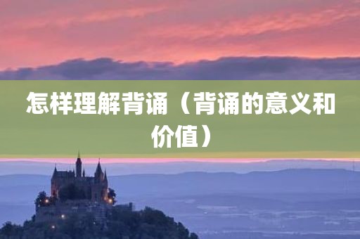 怎样理解背诵（背诵的意义和价值）