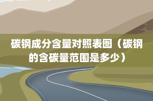 碳钢成分含量对照表图（碳钢的含碳量范围是多少）