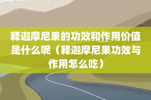 释迦摩尼果的功效和作用价值是什么呢(释迦摩尼果功效与作用怎么吃) 释迦摩尼果的功效和作用价值是什么呢(释迦摩尼果功效与作用怎么吃)