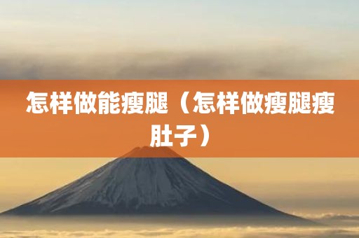 怎样做能瘦腿（怎样做瘦腿瘦肚子）