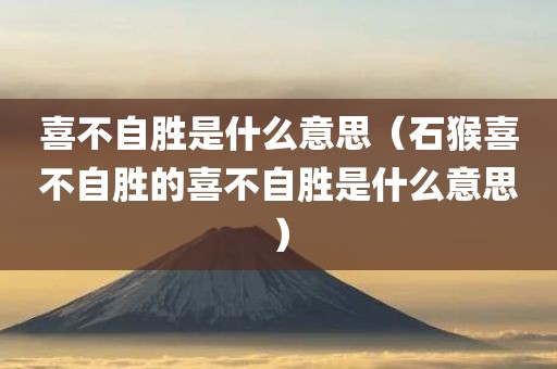 喜不自胜是什么意思（石猴喜不自胜的喜不自胜是什么意思）