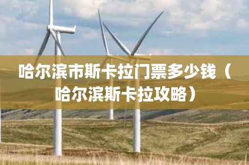 哈尔滨市斯卡拉门票多少钱（哈尔滨斯卡拉攻略）