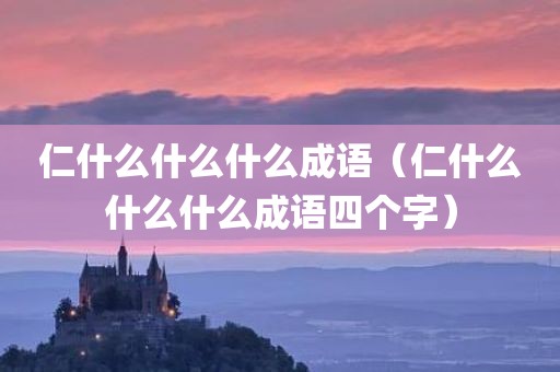 仁什么什么什么成语（仁什么什么什么成语四个字）